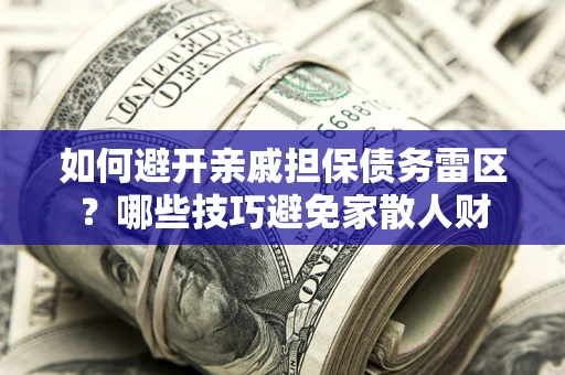 北京如何避开亲戚担保债务雷区？哪些技巧避免家散人财
