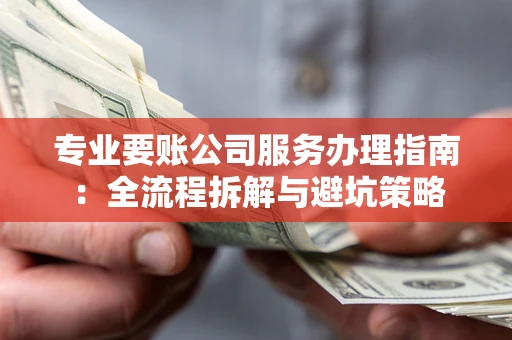北京专业要账公司服务办理指南：全流程拆解与避坑策略