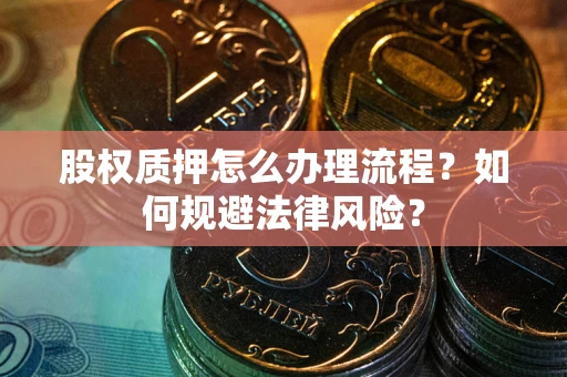 北京股权质押怎么办理流程？如何规避法律风险？