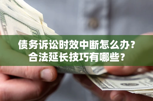北京债务诉讼时效中断怎么办？合法延长技巧有哪些？
