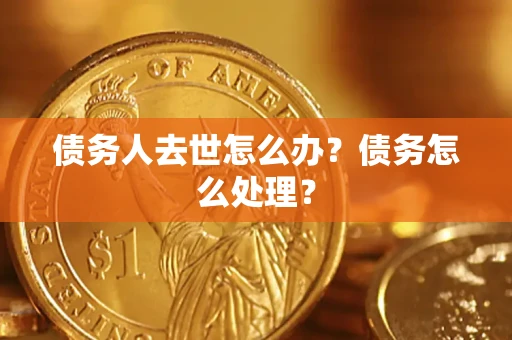 北京债务人去世怎么办？债务怎么处理？