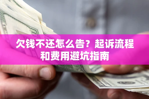 北京欠钱不还怎么告?起诉流程和费用避坑指南 北京欠钱不还怎么告?起诉流程和费用避坑指南
