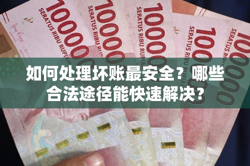 北京如何处理坏账最安全？哪些合法途径能快速解决？