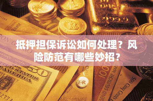 北京抵押担保诉讼如何处理？风险防范有哪些妙招？
