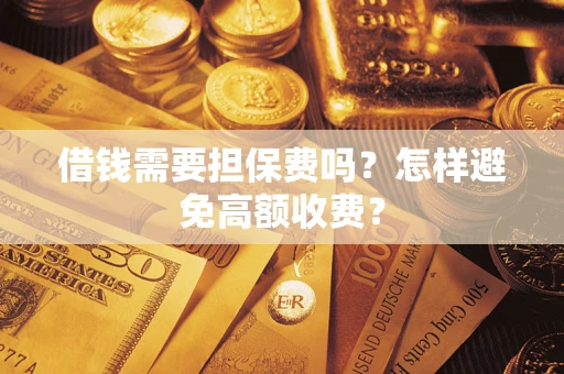 北京借钱需要担保费吗？怎样避免高额收费？