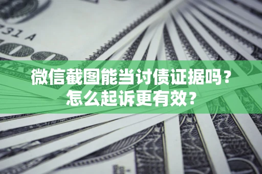 北京微信截图能当讨债证据吗？怎么起诉更有效？