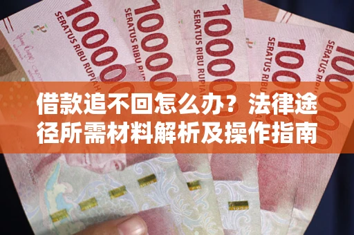 北京借款追不回怎么办?法律途径所需材料解析及操作指南 北京借款追不回怎么办?法律途径所需材料解析及操作指南