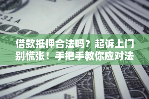 北京借款抵押合法吗？起诉上门别慌张！手把手教你应对法律程序