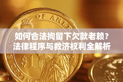 北京如何合法拘留下欠款老赖？法律程序与救济权利全解析