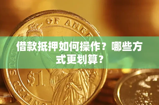 北京借款抵押如何操作？哪些方式更划算？