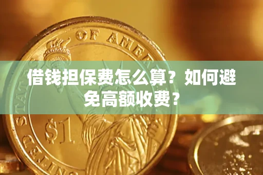 北京借钱担保费怎么算？如何避免高额收费？