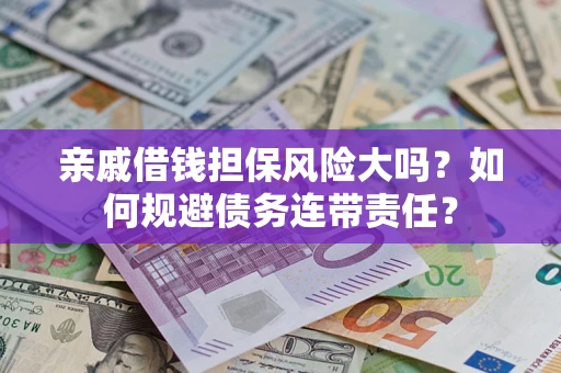 北京亲戚借钱担保风险大吗？如何规避债务连带责任？