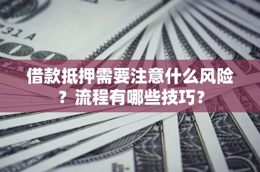 北京借款抵押需要注意什么风险？流程有哪些技巧？