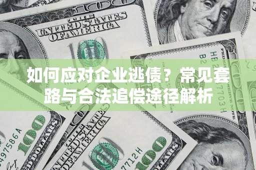 北京如何应对企业逃债？常见套路与合法追偿途径解析
