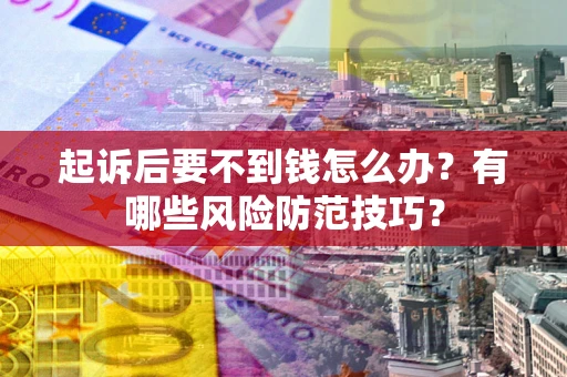 北京起诉后要不到钱怎么办?有哪些风险防范技巧? 北京起诉后要不到钱怎么办?有哪些风险防范技巧?
