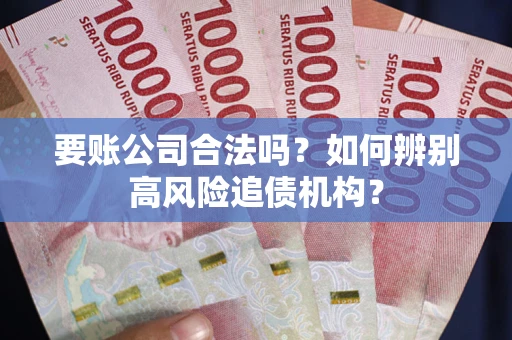 北京要账公司合法吗？如何辨别高风险追债机构？
