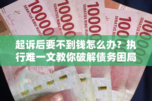 北京起诉后要不到钱怎么办？执行难一文教你破解债务困局