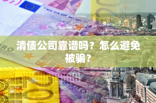 北京清债公司靠谱吗？怎么避免被骗？