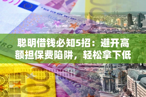 北京聪明借钱必知5招：避开高额担保费陷阱，轻松拿下低息贷款