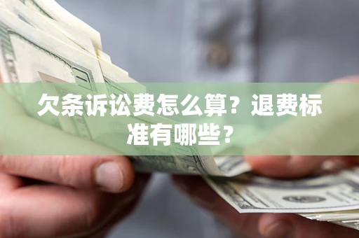 北京欠条诉讼费怎么算？退费标准有哪些？