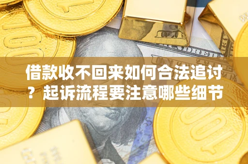 北京借款收不回来如何合法追讨？起诉流程要注意哪些细节？