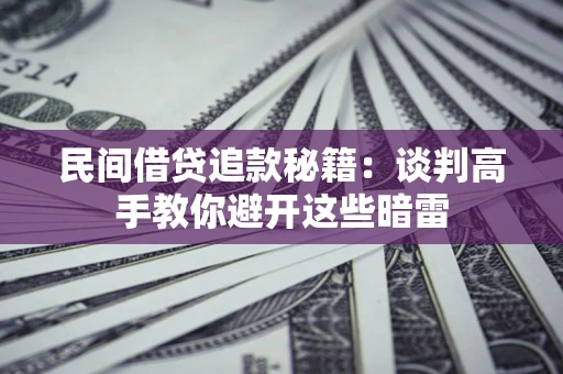 北京民间借贷追款秘籍：谈判高手教你避开这些暗雷