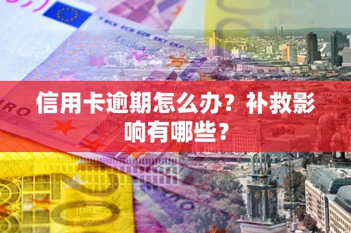 北京信用卡逾期怎么办？补救影响有哪些？