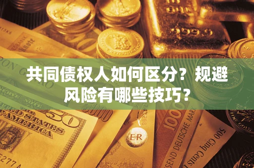 北京共同债权人如何区分？规避风险有哪些技巧？