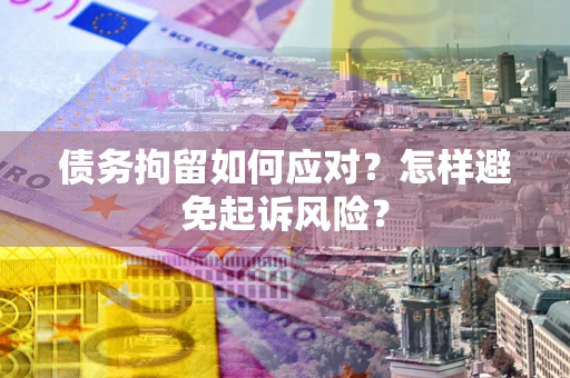 北京债务拘留如何应对？怎样避免起诉风险？