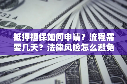 北京抵押担保如何申请？流程需要几天？法律风险怎么避免？避坑指南