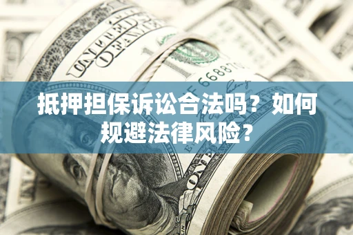 北京抵押担保诉讼合法吗？如何规避法律风险？