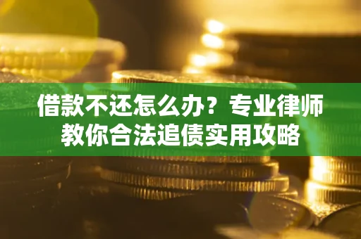 北京借款不还怎么办？专业律师教你合法追债实用攻略