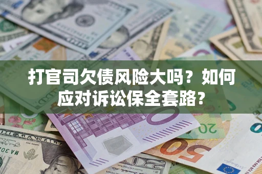 北京打官司欠债风险大吗？如何应对诉讼保全套路？