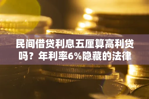 北京民间借贷利息五厘算高利贷吗？年利率6%隐藏的法律风险全解析