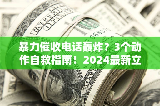 北京暴力催收电话轰炸？3个动作自救指南！2024最新立案标准全解析