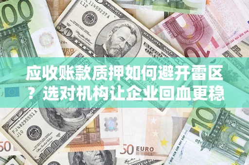 北京应收账款质押如何避开雷区？选对机构让企业回血更稳