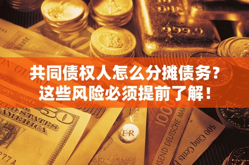 北京共同债权人怎么分摊债务？这些风险必须提前了解！
