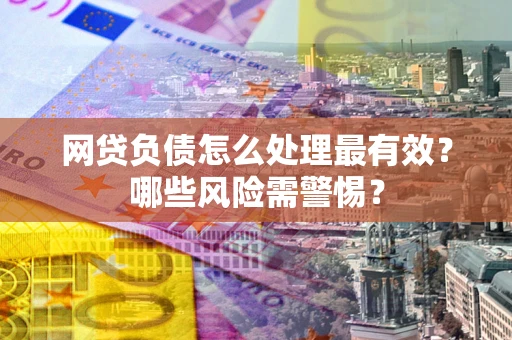 北京网贷负债怎么处理最有效？哪些风险需警惕？