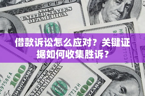 北京借款诉讼怎么应对？关键证据如何收集胜诉？