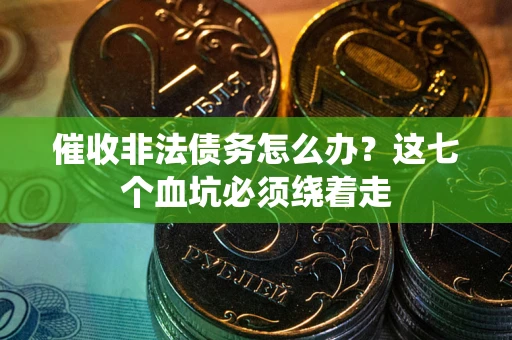 北京催收非法债务怎么办？这七个血坑必须绕着走