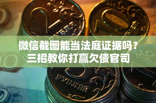 北京微信截图能当法庭证据吗？三招教你打赢欠债官司