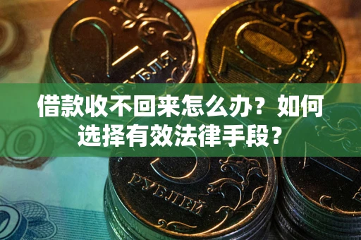 北京借款收不回来怎么办？如何选择有效法律手段？