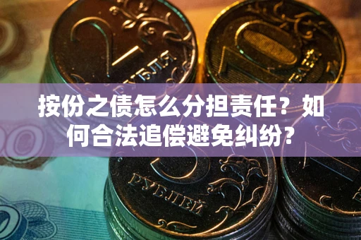 北京按份之债怎么分担责任？如何合法追偿避免纠纷？