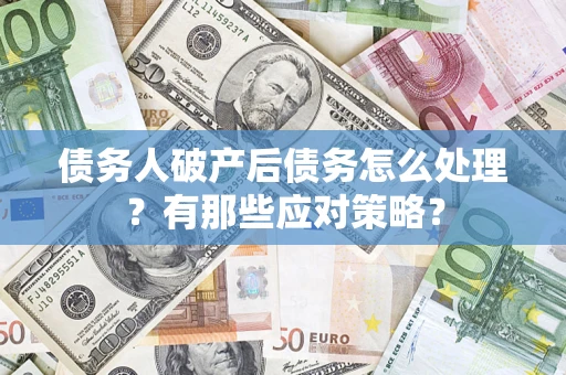 北京债务人破产后债务怎么处理？有那些应对策略？