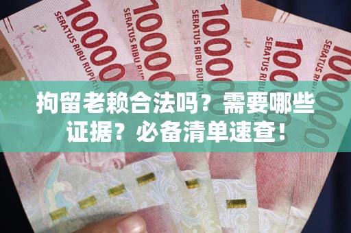 北京拘留老赖合法吗？需要哪些证据？必备清单速查！