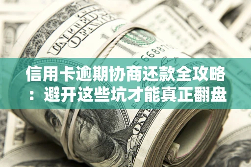 北京信用卡逾期协商还款全攻略：避开这些坑才能真正翻盘