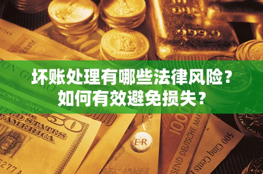 北京坏账处理有哪些法律风险？如何有效避免损失？